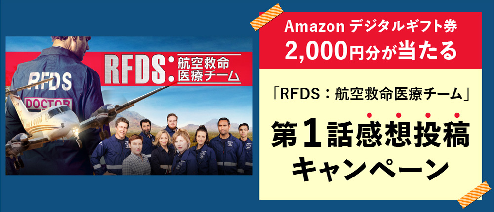 Amazon デジタルギフト券 2,000円分が当たる「RFDS：航空救命医療チーム」第1話感想投稿キャンペーン