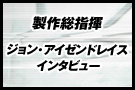 製作総指揮 ジョン・アイゼンドレイス インタビュー