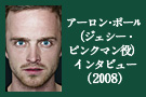 アーロン･ポール（ジェシー・ピンクマン役）インタビュー（2008）