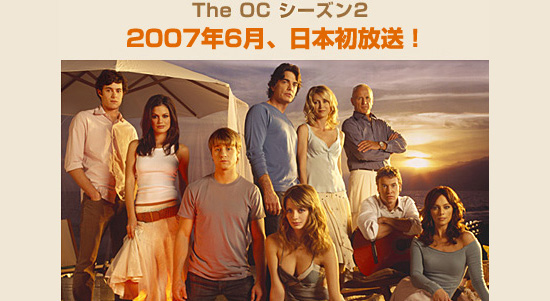 The OC シーズン2　いよいよ6月、日本初放送スタート！！
The OC シーズン2　6月9日（土）スタート！
【二カ国語版】毎週土曜23：00、水曜10：00、土曜22：00
【字幕版】　毎週日曜20：00、水曜21：00、金曜23：00

★リクエストにお応えして、字幕版と二ヶ国語版でお届けします！！お楽しみに！
0