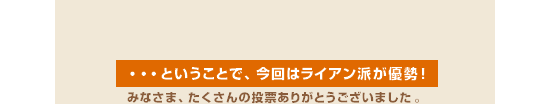 ・・・ということで、今回はライアン派が優勢！みなさま、たくさんの投票ありがとうございました。