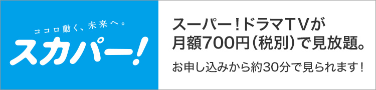 スーパー！ドラマTVが月額700円（税別）で見放題。お申し込みから30分で観られます。