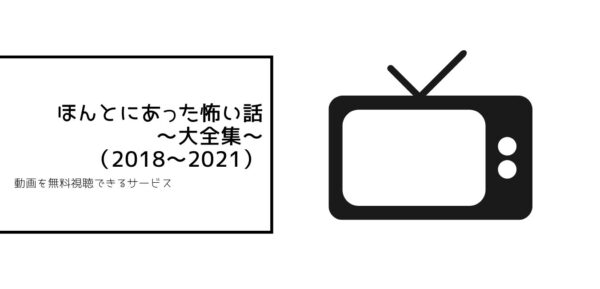 ほんとにあった怖い話～大全集～（2018~2021）の動画まとめ