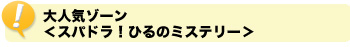 大人気ゾーン＜スパドラ！ひるのミステリー＞