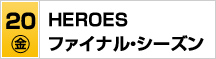 7/20（金)ＨＥＲＯＥＳ　ファイナル・シーズン