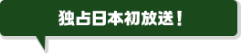 独占日本初放送！