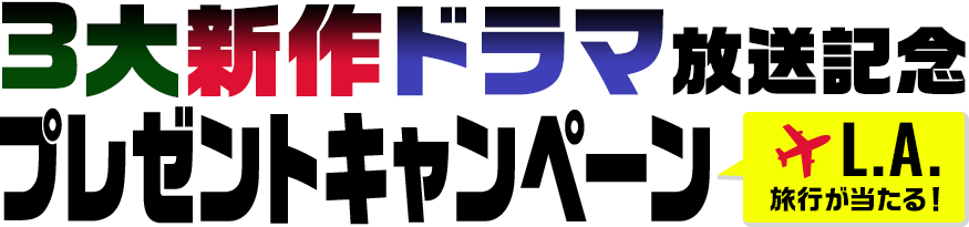 L.A.旅行が当たる！ ３大新作ドラマ放送記念プレゼントキャンペーン