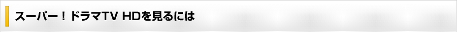 スーパー！ドラマTV HDを見るには