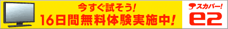 スカパー！e2 今すぐ試そう！16日間無料体験実施中
