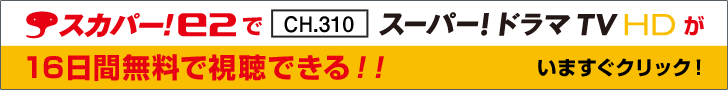 スカパー！e2 でCH.310 スーパー！ドラマTV HDが16日間無料で視聴できる！！