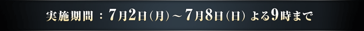 実施期間 ： 7月2日（月）～7月8日（日）よる9時まで